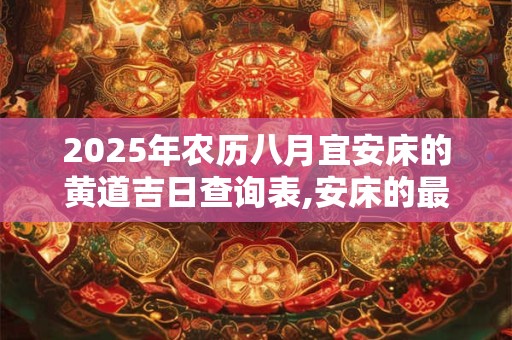 2025年农历八月宜安床的黄道吉日查询表,安床的最佳吉日