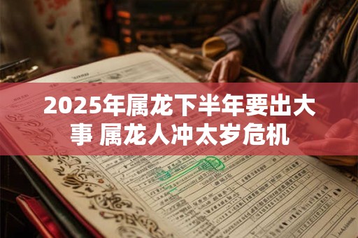 2025年属龙下半年要出大事 属龙人冲太岁危机