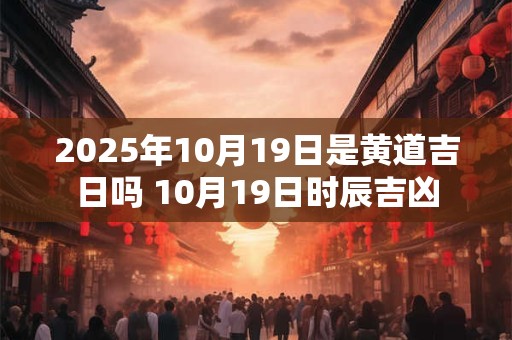 2026年10月19日是黄道吉日吗 10月19日时辰吉凶