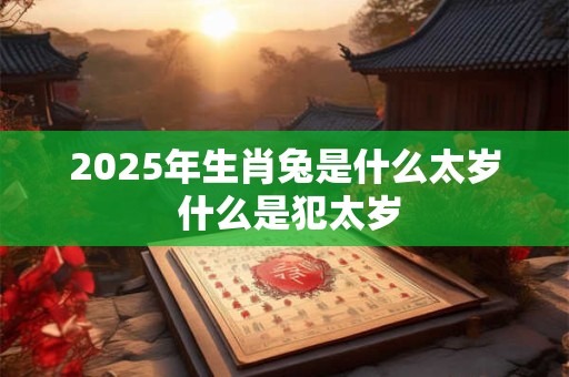 2025年生肖兔是什么太岁 什么是犯太岁
