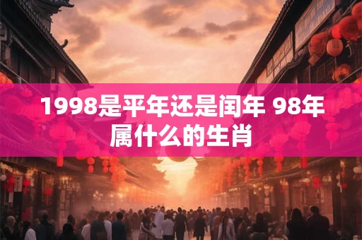 1998是平年还是闰年 98年属什么的生肖