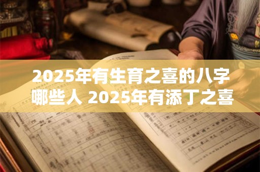 2025年有生育之喜的八字 哪些人 2025年有添丁之喜