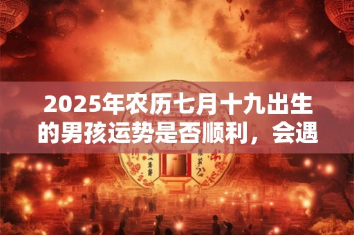 2026年农历七月十九出生的男孩运势是否顺利，会遇到什么坎？