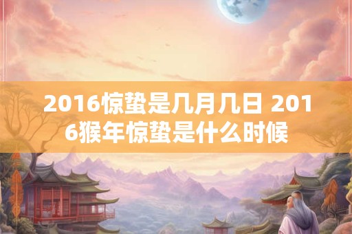 2016惊蛰是几月几日 2016猴年惊蛰是什么时候