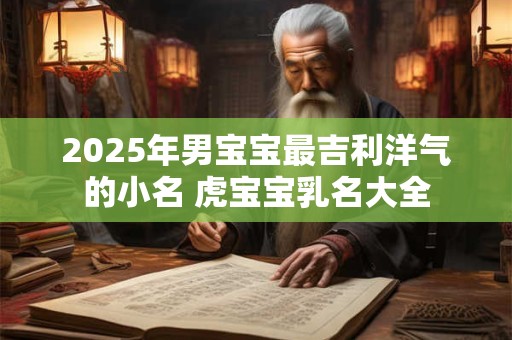 2026年男宝宝最吉利洋气的小名 虎宝宝乳名大全