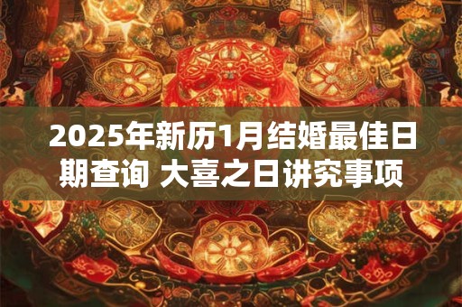 2025年新历1月结婚最佳日期查询 大喜之日讲究事项 2025年新历1月结婚最佳日期查询 大喜之日讲究事项