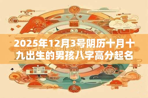 2026年12月3号阴历十月十九出生的男孩八字高分起名字 2026年12月3号阴历十月十九出生的男孩八字高分起名字