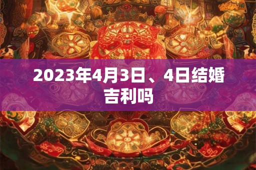 2023年4月3日、4日结婚吉利吗