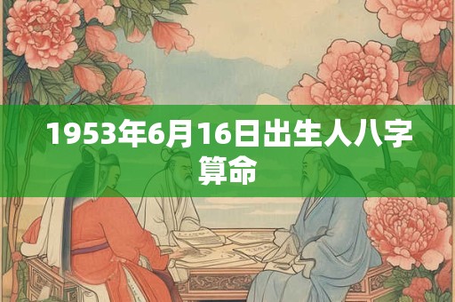1953年6月16日出生人八字算命
