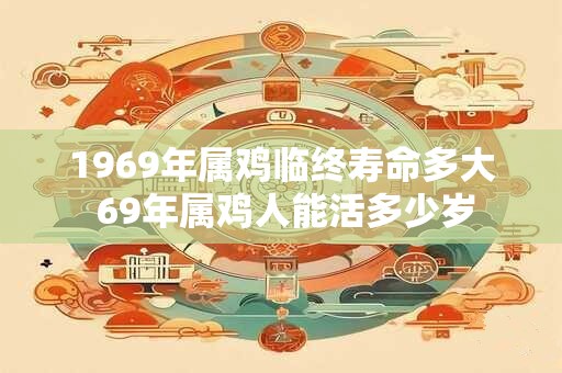 1969年属鸡临终寿命多大 69年属鸡人能活多少岁
