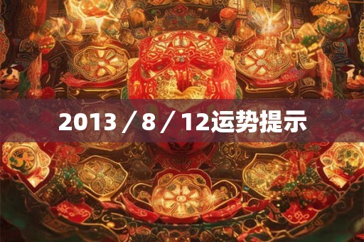 2013/8/12运势提示 2013/8/12运势提示