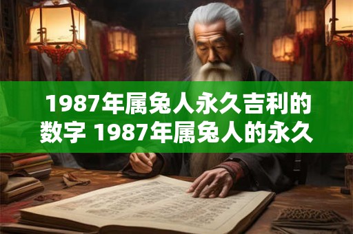 1987年属兔人永久吉利的数字 1987年属兔人的永久吉利数字是什么