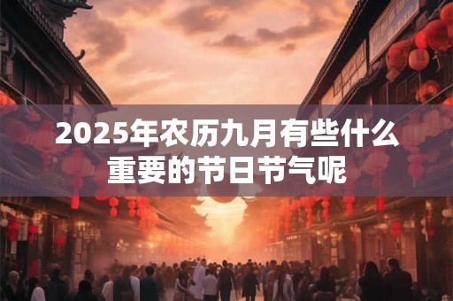 2025年农历九月有些什么重要的节日节气呢