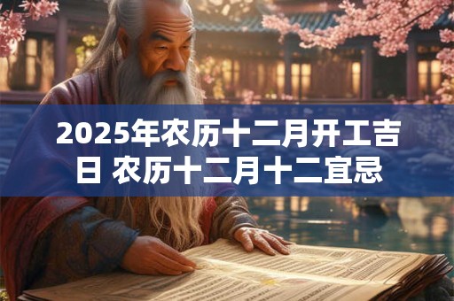 2025年农历十二月开工吉日 农历十二月十二宜忌