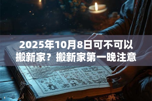 2026年10月8日可不可以搬新家？搬新家第一晚注意事项