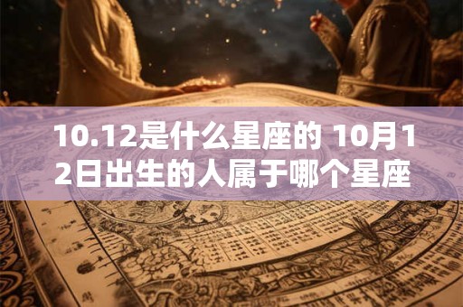 10.12是什么星座的 10月12日出生的人属于哪个星座