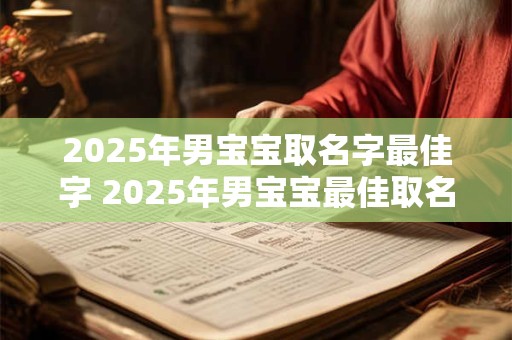 2025年男宝宝取名字最佳字 2025年男宝宝最佳取名字