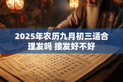 2025年农历九月初三适合理发吗 接发好不好