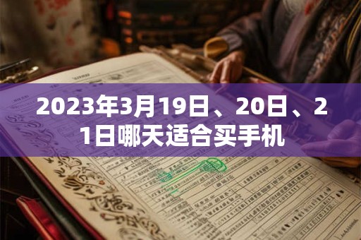 2023年3月19日、20日、21日哪天适合买手机