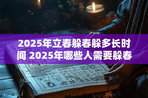 2025年立春躲春躲多长时间 2025年哪些人需要躲春