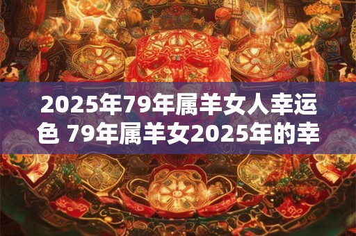 2025年79年属羊女人幸运色 79年属羊女2025年的幸运颜色是什么