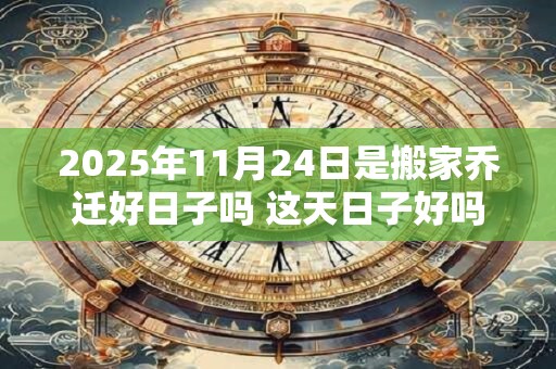 2025年11月24日是搬家乔迁好日子吗 这天日子好吗