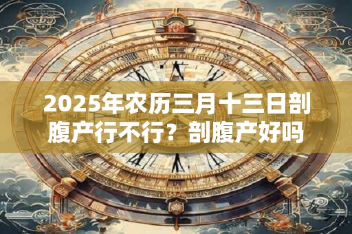 2026年农历三月十三日剖腹产行不行?剖腹产好吗 2026年农历三月十三日剖腹产行不行?剖腹产好吗