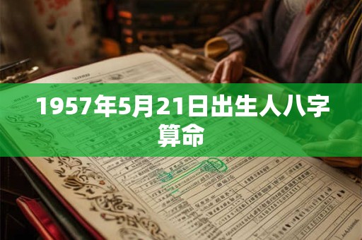 1957年5月21日出生人八字算命