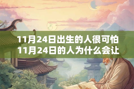 11月24日出生的人很可怕 11月24日的人为什么会让人感到害怕