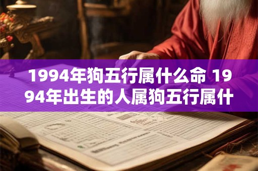 1994年狗五行属什么命 1994年出生的人属狗五行属什么命 1994年狗五行属什么命 1994年出生的人属狗五行属什么命