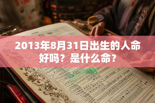 2013年8月31日出生的人命好吗？是什么命？