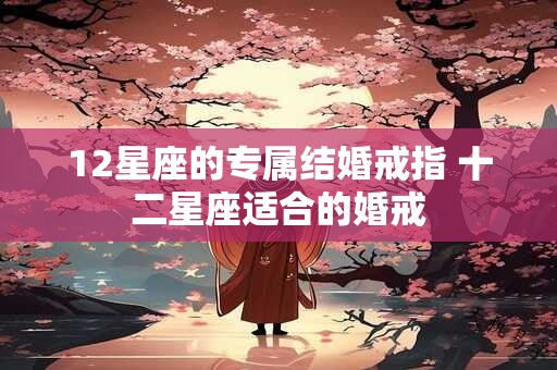 12星座的专属结婚戒指 十二星座适合的婚戒