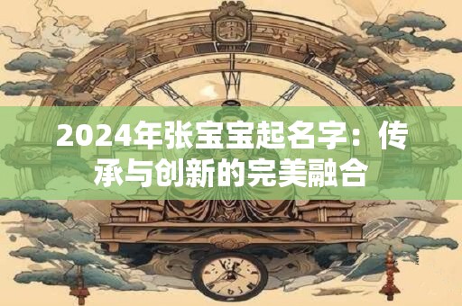 2024年张宝宝起名字：传承与创新的完美融合