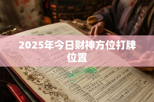 2025年今日财神方位打牌位置