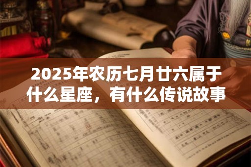 2025年农历七月廿六属于什么星座，有什么传说故事？