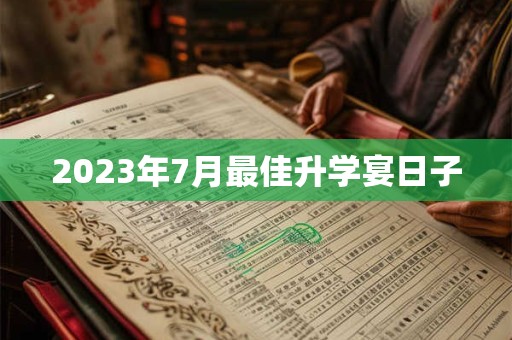 2023年7月最佳升学宴日子