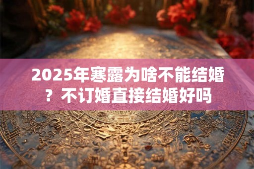 2025年寒露为啥不能结婚？不订婚直接结婚好吗