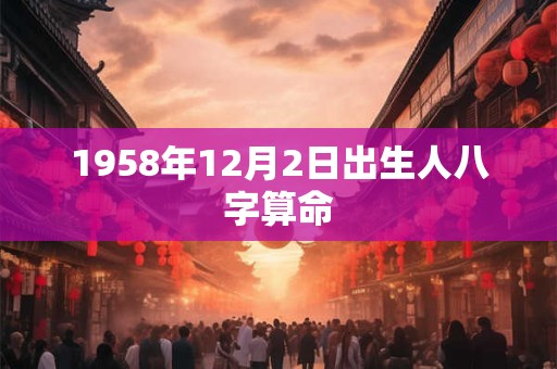1958年12月2日出生人八字算命