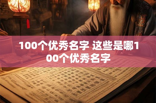 100个优秀名字 这些是哪100个优秀名字 100个优秀名字 这些是哪100个优秀名字