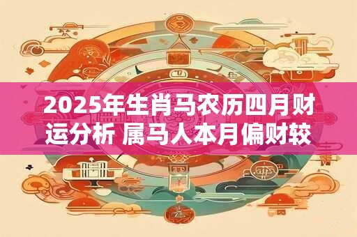 2025年生肖马农历四月财运分析 属马人本月偏财较旺