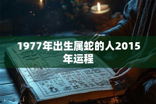 1977年出生属蛇的人2015年运程