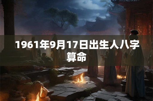 1961年9月17日出生人八字算命