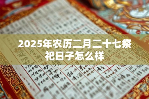 2025年农历二月二十七祭祀日子怎么样