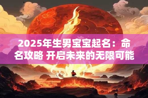 2025年生男宝宝起名：命名攻略 开启未来的无限可能