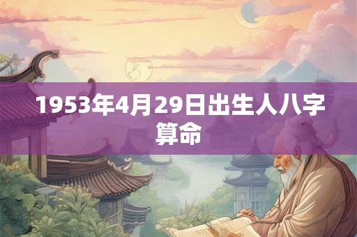 1953年4月29日出生人八字算命 1953年4月29日出生人八字算命