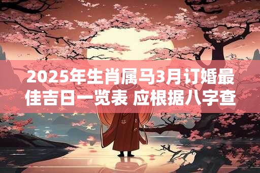 2025年生肖属马3月订婚最佳吉日一览表 应根据八字查询
