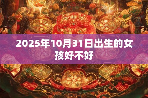 2025年10月31日出生的女孩好不好