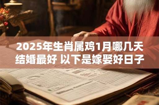 2025年生肖属鸡1月哪几天结婚最好 以下是嫁娶好日子