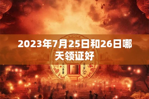2023年7月25日和26日哪天领证好