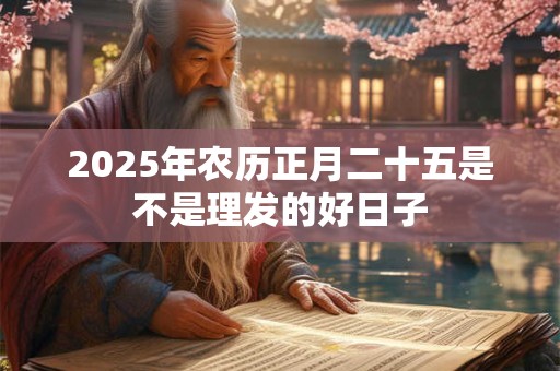 2025年农历正月二十五是不是理发的好日子